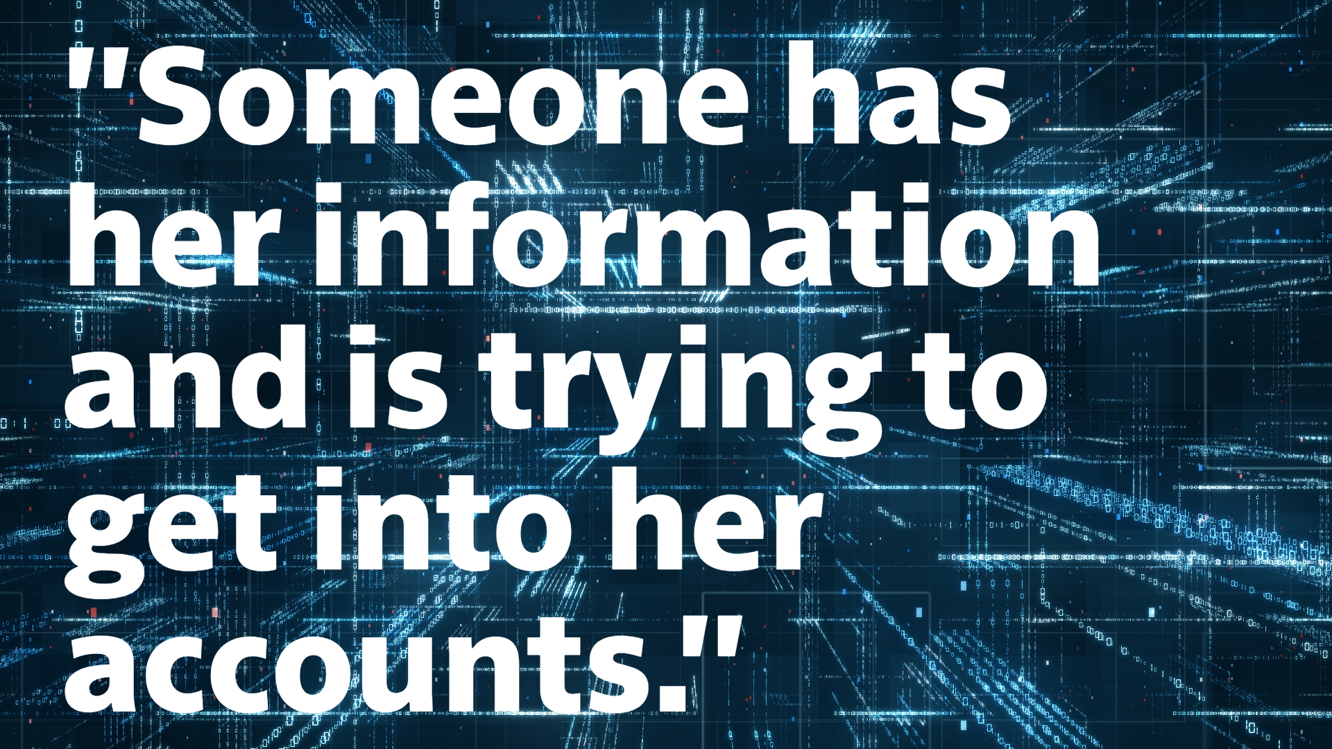 "Someone has her information and is trying to get into her accounts."